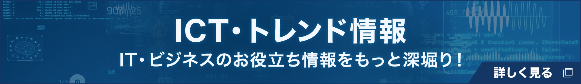 ICTトレンド情報 IT・ビジネスのお役立ち情報をもっと深堀り！