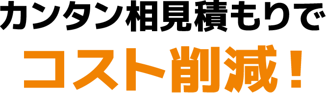 カンタン相見積もりでコスト削減！